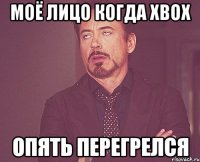 Моё лицо когда Xbox Опять перегрелся