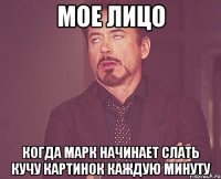 Мое лицо Когда Марк начинает слать кучу картинок каждую минуту