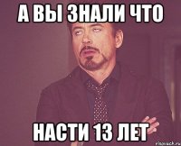 а вы знали что насти 13 лет