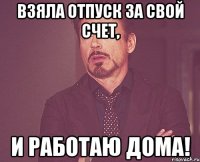 взяла отпуск за свой счет, и работаю дома!