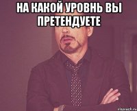 На какой уровнь вы претендуете 