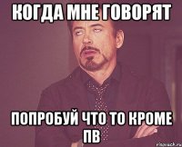 Когда мне говорят попробуй что то кроме пв
