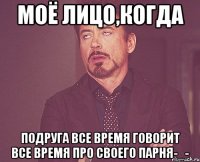 Моё лицо,когда Подруга все время говорит все время про своего парня-_-