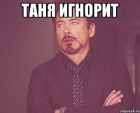 таня игнорит 