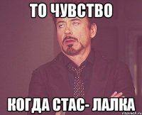 То чувство когда Стас- лалка