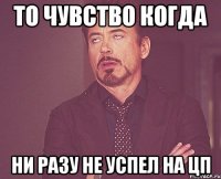 То чувство когда ни разу не успел на цп