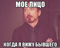 мое лицо когда я вижу бывшего