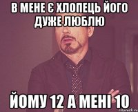 в мене є хлопець його дуже люблю йому 12 а мені 10