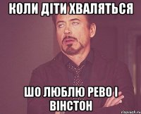 коли діти хваляться шо люблю Рево і Вінстон