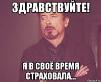 ЗДРАВСТВУЙТЕ! Я В СВОЁ ВРЕМЯ СТРАХОВАЛА...