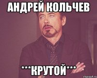 Андрей Кольчев ***КРУТОЙ***