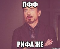 пфф Рифа же