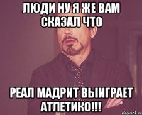 люди ну я же вам сказал что реал мадрит выиграет атлетико!!!
