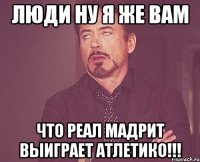 люди ну я же вам что реал мадрит выиграет атлетико!!!