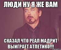 люди ну я же вам сказал что реал мадрит выиграет атлетико!!!
