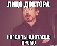 Лицо доктора Когда ты достаешь промо