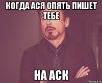 КОГДА АСЯ ОПЯТЬ ПИШЕТ ТЕБЕ НА АСК