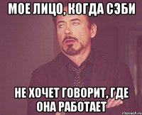Мое лицо, когда Сэби Не хочет говорит, где она работает