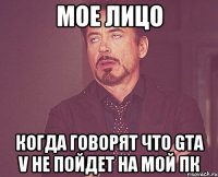 мое лицо когда говорят что GTA V не пойдет на мой ПК