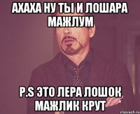 Ахаха ну ты и лошара мажлум p.s это лера лошок мажлик крут