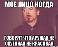 Мое Лицо когда говорят что аружан не охуенная не красивая
