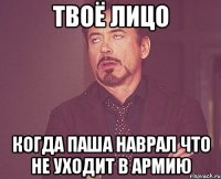 твоё лицо когда паша наврал что не уходит в армию