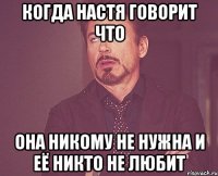 КОГДА НАСТЯ ГОВОРИТ ЧТО ОНА НИКОМУ НЕ НУЖНА И ЕЁ НИКТО НЕ ЛЮБИТ