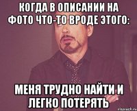 КОГДА В ОПИСАНИИ НА ФОТО ЧТО-ТО ВРОДЕ ЭТОГО: МЕНЯ ТРУДНО НАЙТИ И ЛЕГКО ПОТЕРЯТЬ