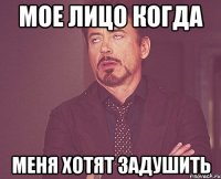 Мое лицо когда Меня хотят задушить