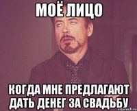 Моё лицо Когда мне предлагают дать денег за свадьбу