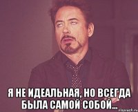  я не идеальная, но всегда была самой собой...