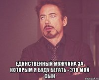 Единственный мужчина за которым я буду бегать - это мой сын