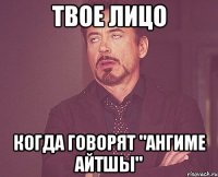 твое лицо когда говорят "Ангиме айтшы"