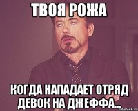 ТВОЯ РОЖА КОГДА НАПАДАЕТ ОТРЯД ДЕВОК НА ДЖЕФФА...