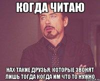 Когда читаю нах такие друзья, которые звонят лишь тогда когда им что то нужно