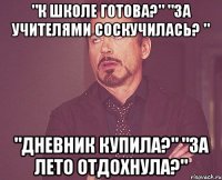 "К школе готова?" "За учителями соскучилась? " "Дневник купила?" "За лето отдохнула?"