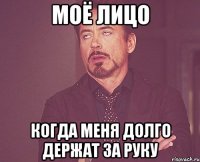 моё лицо когда меня долго держат за руку
