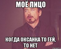 моё лицо когда оксанка то гей, то нет
