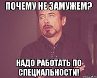 почему не замужем? надо работать по специальности!
