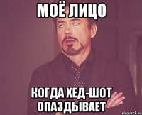 моё лицо когда хед-шот опаздывает