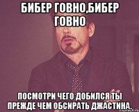 Бибер говно,Бибер говно Посмотри чего добился ты прежде чем обсирать Джастина.