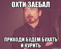 охти заебал приходи будем бухать и курить
