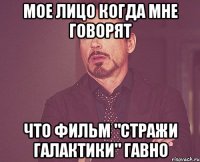 Мое лицо когда мне говорят что фильм "Стражи Галактики" гавно