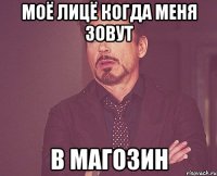 моё лицё когда меня зовут в магозин