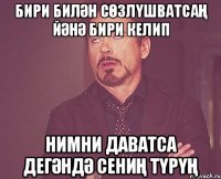 бири билән сөзлүшватсаң йәнә бири келип нимни даватса дегәндә сениң түрүң