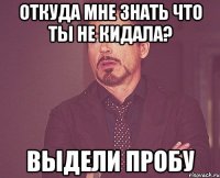 Откуда мне знать что ты не кидала? Выдели пробу