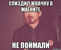 Спиздил жвачку в магните не поймали