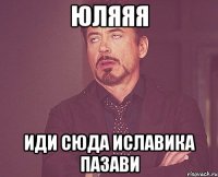 юляяя иди сюда иславика пазави