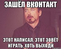 зашёл вконтакт этот написал, этот зовёт играть, хоть выходи