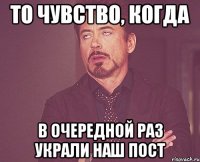 То чувство, когда в очередной раз украли наш пост